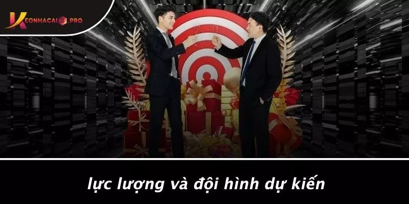 Lực Lượng Và Đội Hình Dự Kiến