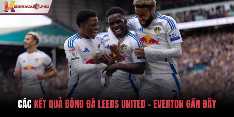 Các kết quả bóng đá Leeds United vs Everton gần đây