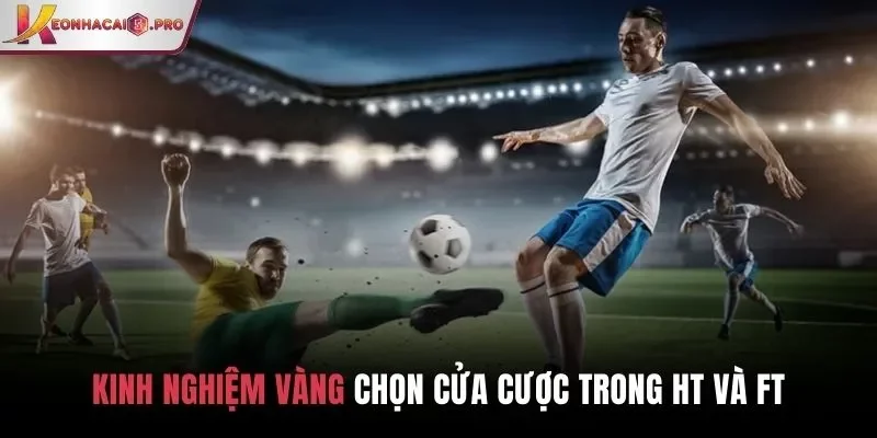 Kinh nghiệm vàng chọn cửa cược trong HT và FT