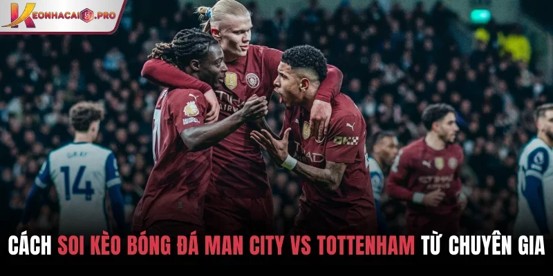 Soi kèo bóng đá Man City vs Tottenham